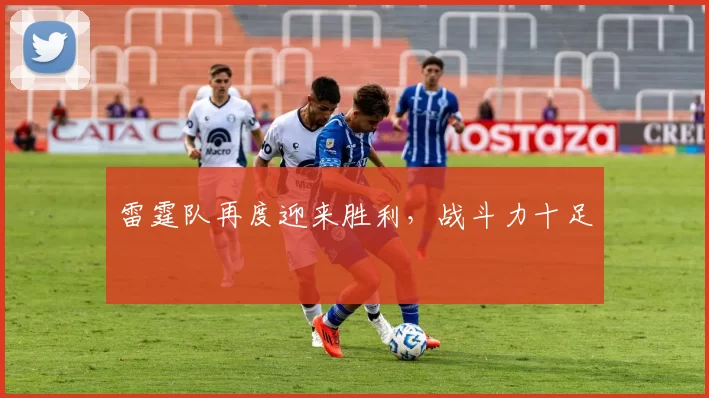 雷霆队再度迎来胜利，战斗力十足