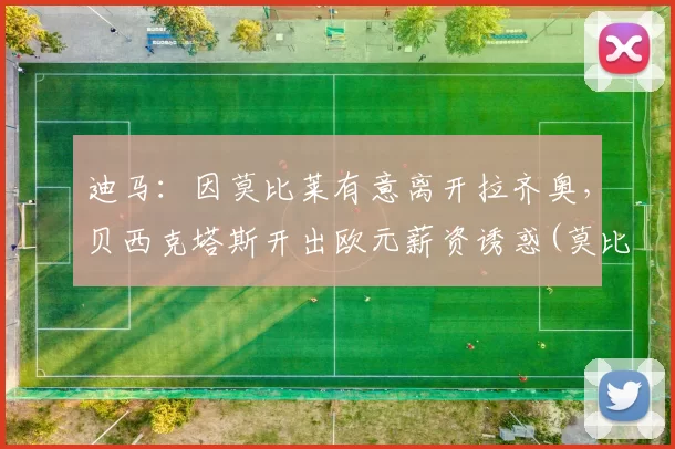 迪马：因莫比莱有意离开拉齐奥，贝西克塔斯开出欧元薪资诱惑(莫比·迪克)