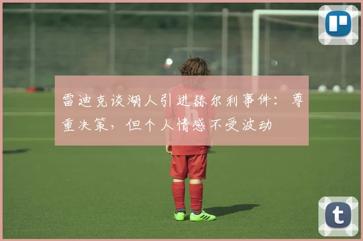 雷迪克谈湖人引进赫尔利事件：尊重决策，但个人情感不受波动