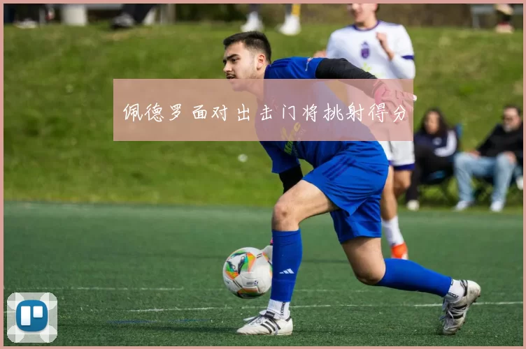佩德罗面对出击门将挑射得分
